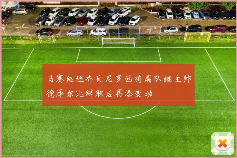 马赛经理乔瓦尼罗西将离队继主帅德泽尔比辞职后再添变动