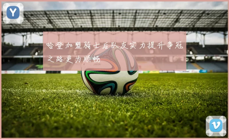 哈登加盟骑士后队友实力提升争冠之路更为顺畅