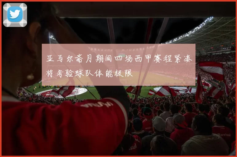 亚马尔斋月期间四场西甲赛程紧凑将考验球队体能极限
