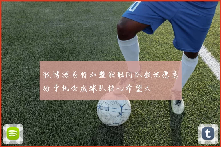 张博源或将加盟俄勒冈队教练愿意给予机会成球队核心希望大