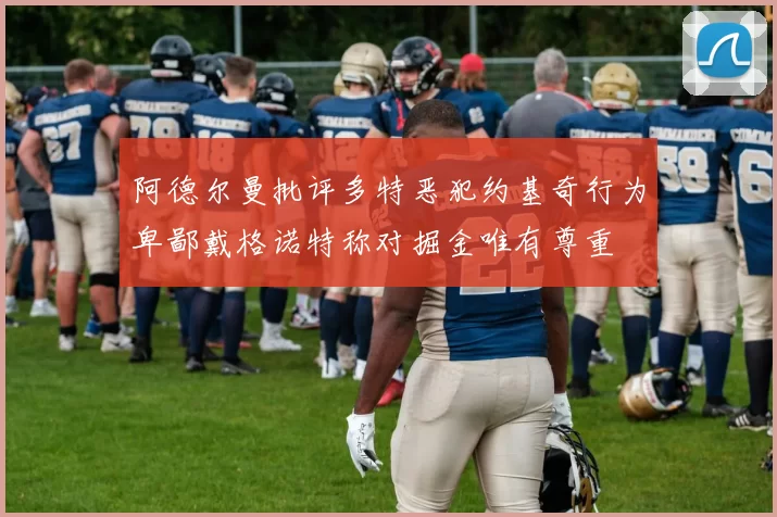 阿德尔曼批评多特恶犯约基奇行为卑鄙戴格诺特称对掘金唯有尊重