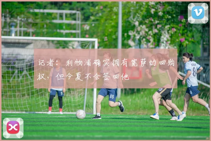 记者：利物浦确实拥有宽萨的回购权，但今夏不会签回他