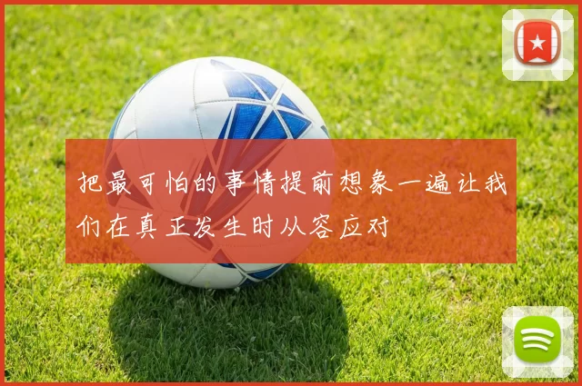 把最可怕的事情提前想象一遍让我们在真正发生时从容应对